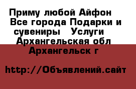 Приму любой Айфон  - Все города Подарки и сувениры » Услуги   . Архангельская обл.,Архангельск г.